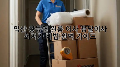 익산 황등면 원룸 이사? 용달이사 최저가 비법 완벽 가이드!